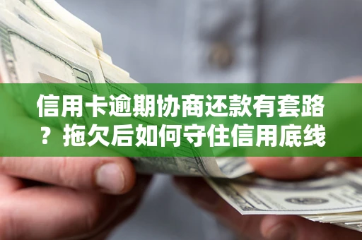 北京信用卡逾期协商还款有套路？拖欠后如何守住信用底线？
