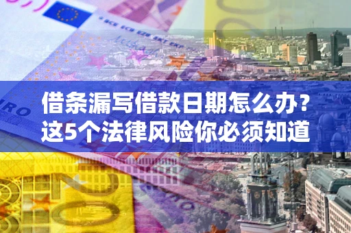 北京借条漏写借款日期怎么办？这5个法律风险你必须知道