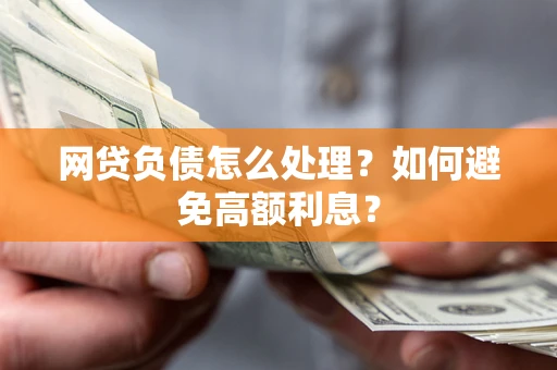北京网贷负债怎么处理？如何避免高额利息？