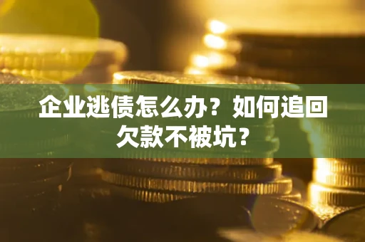 北京企业逃债怎么办？如何追回欠款不被坑？