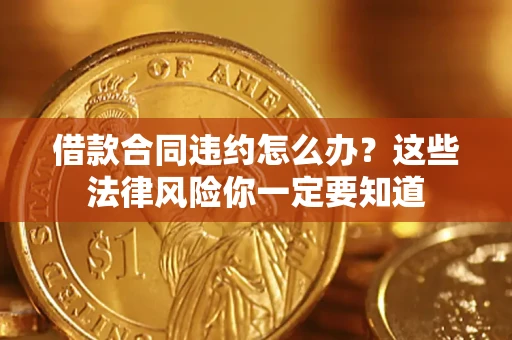 北京借款合同违约怎么办？这些法律风险你一定要知道