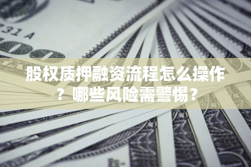 北京股权质押融资流程怎么操作？哪些风险需警惕？