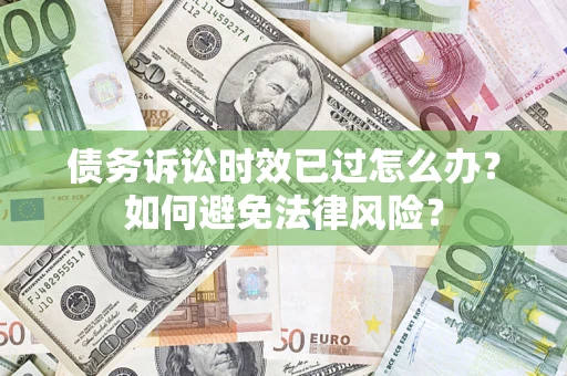 北京债务诉讼时效已过怎么办？如何避免法律风险？