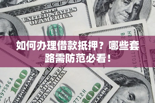 北京如何办理借款抵押？哪些套路需防范必看！