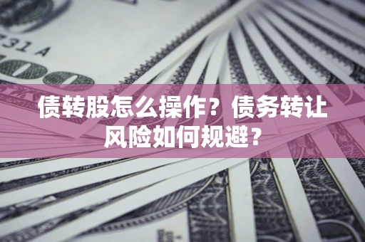 北京债转股怎么操作？债务转让风险如何规避？