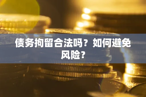 北京债务拘留合法吗？如何避免风险？