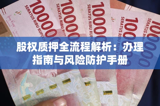 北京股权质押全流程解析：办理指南与风险防护手册