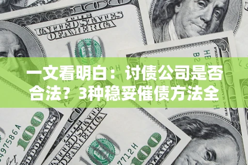 北京一文看明白：讨债公司是否合法？3种稳妥催债方法全解析