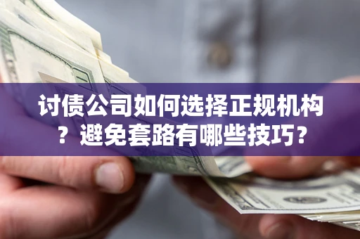 北京讨债公司如何选择正规机构？避免套路有哪些技巧？