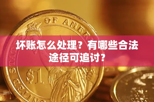 北京坏账怎么处理？有哪些合法途径可追讨？