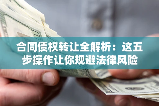 北京合同债权转让全解析：这五步操作让你规避法律风险