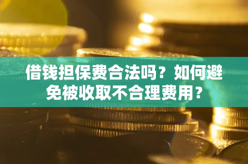 北京借钱担保费合法吗？如何避免被收取不合理费用？