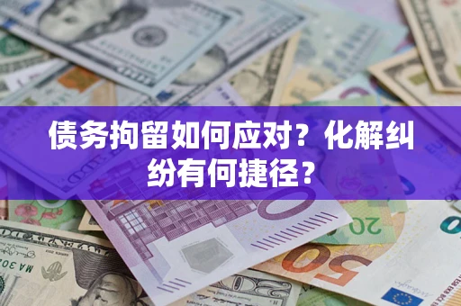 北京债务拘留如何应对？化解纠纷有何捷径？