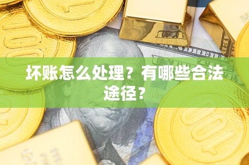 北京坏账怎么处理？有哪些合法途径？