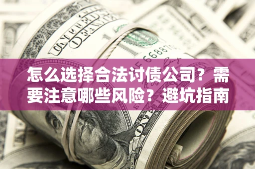 北京怎么选择合法讨债公司？需要注意哪些风险？避坑指南来了！