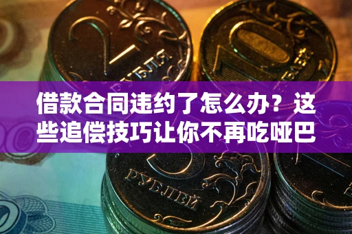 北京借款合同违约了怎么办？这些追偿技巧让你不再吃哑巴亏