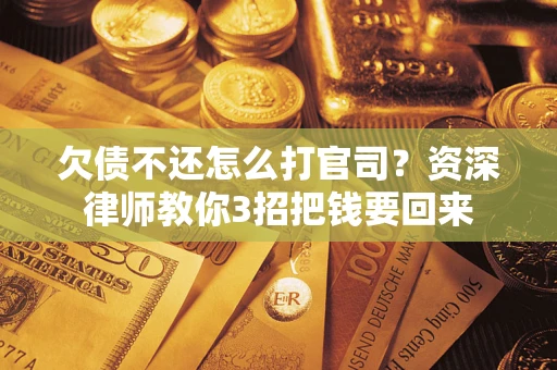 北京欠债不还怎么打官司？资深律师教你3招把钱要回来