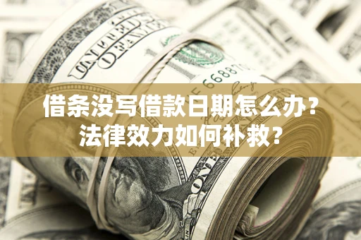 北京借条没写借款日期怎么办?法律效力如何补救? 北京借条没写借款日期怎么办?法律效力如何补救?