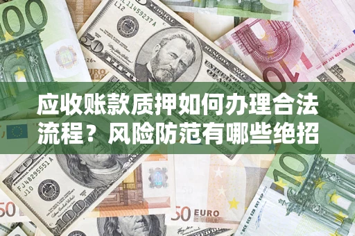 北京应收账款质押如何办理合法流程？风险防范有哪些绝招？