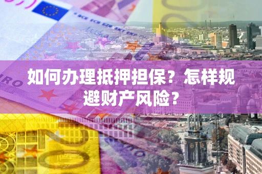北京如何办理抵押担保？怎样规避财产风险？
