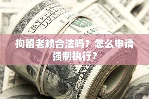 北京拘留老赖合法吗？怎么申请强制执行？