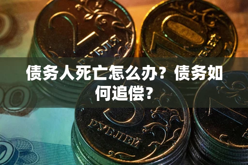 北京债务人死亡怎么办？债务如何追偿？
