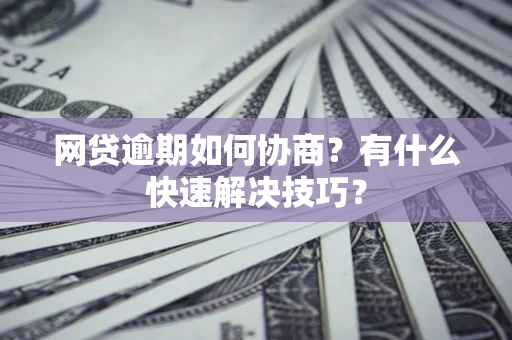 北京网贷逾期如何协商？有什么快速解决技巧？