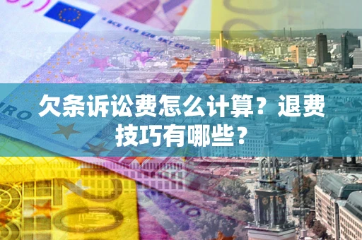 北京欠条诉讼费怎么计算？退费技巧有哪些？
