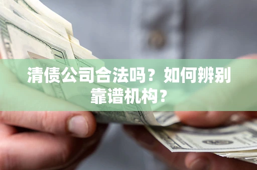 北京清债公司合法吗?如何辨别靠谱机构? 北京清债公司合法吗?如何辨别靠谱机构?