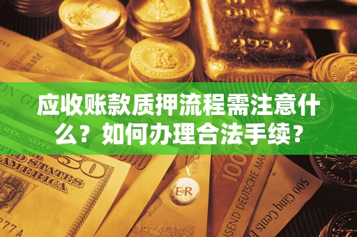 北京应收账款质押流程需注意什么？如何办理合法手续？
