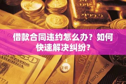 北京借款合同违约怎么办？如何快速解决纠纷？