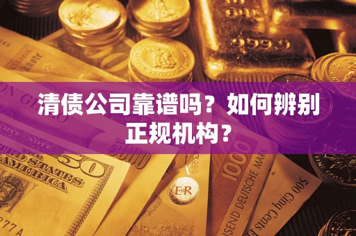 北京清债公司靠谱吗？如何辨别正规机构？