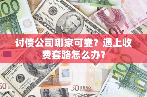 北京讨债公司哪家可靠？遇上收费套路怎么办？
