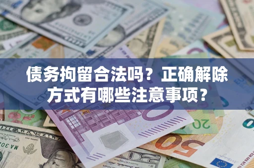 北京债务拘留合法吗？正确解除方式有哪些注意事项？