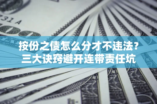 北京按份之债怎么分才不违法？三大诀窍避开连带责任坑