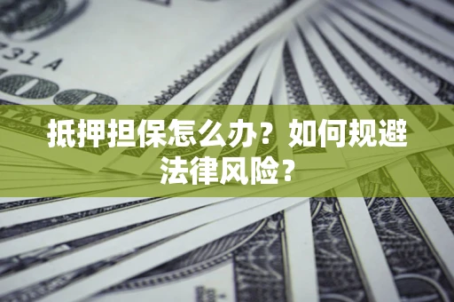 北京抵押担保怎么办？如何规避法律风险？
