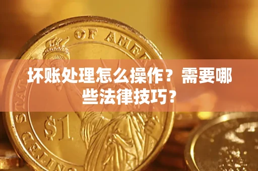 北京坏账处理怎么操作？需要哪些法律技巧？