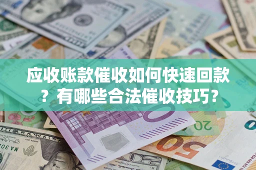 北京应收账款催收如何快速回款？有哪些合法催收技巧？