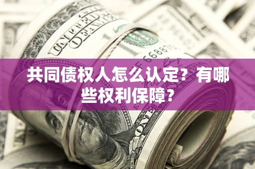 北京共同债权人怎么认定？有哪些权利保障？