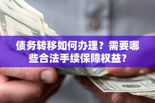 北京债务转移如何办理？需要哪些合法手续保障权益？