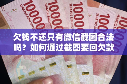 北京欠钱不还只有微信截图合法吗？如何通过截图要回欠款？