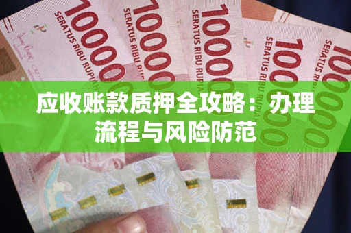 北京应收账款质押全攻略：办理流程与风险防范