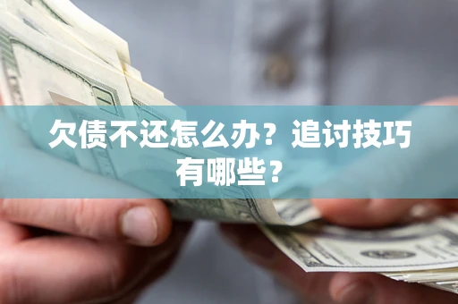 北京欠债不还怎么办？追讨技巧有哪些？