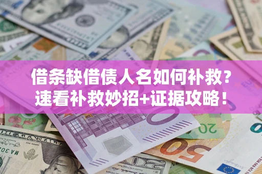 北京借条缺借债人名如何补救？速看补救妙招+证据攻略！