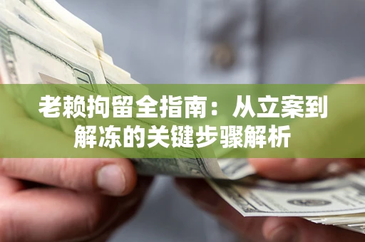 北京老赖拘留全指南：从立案到解冻的关键步骤解析