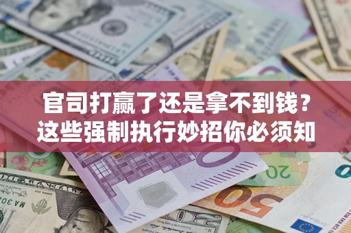北京官司打赢了还是拿不到钱？这些强制执行妙招你必须知道