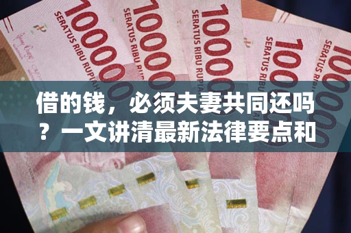 北京借的钱，必须夫妻共同还吗？一文讲清最新法律要点和避坑指南