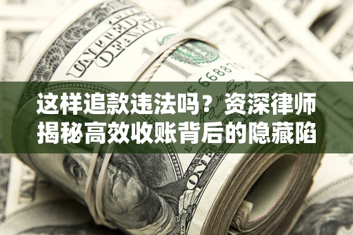 北京这样追款违法吗？资深律师揭秘高效收账背后的隐藏陷阱