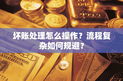 北京坏账处理怎么操作？流程复杂如何规避？