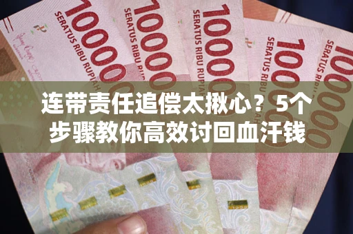 北京连带责任追偿太揪心？5个步骤教你高效讨回血汗钱